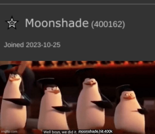 you did it moonshade! | moonshade hit 400k | image tagged in well boys we did it | made w/ Imgflip meme maker