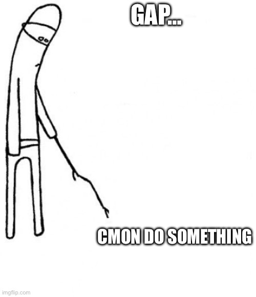 c'mon do something | GAP…; CMON DO SOMETHING | image tagged in c'mon do something | made w/ Imgflip meme maker