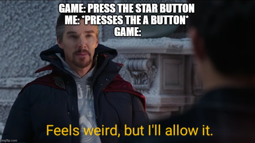 Feels Weird, but I'll Allow It. | GAME: PRESS THE STAR BUTTON 
ME: *PRESSES THE A BUTTON* 
GAME: | image tagged in feels weird but i'll allow it | made w/ Imgflip meme maker