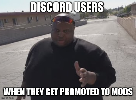image Title | DISCORD USERS; WHEN THEY GET PROMOTED TO MODS | image tagged in edp445 | made w/ Imgflip meme maker