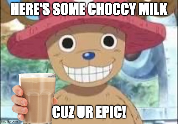 Chopper smiling | HERE'S SOME CHOCCY MILK; CUZ UR EPIC! | image tagged in chopper smiling | made w/ Imgflip meme maker