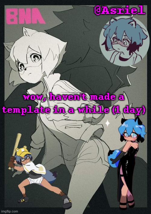 it's a cool show ok | wow, haven't made a template in a while (1 day) | image tagged in asriel's bna template | made w/ Imgflip meme maker