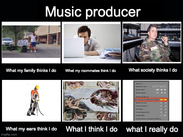What People Think I Do / What I Really Do | Music producer; What society thinks I do; What my roommates think I do; What my family thinks I do; What I think I do; what I really do; What my ears think I do | image tagged in what people think i do / what i really do | made w/ Imgflip meme maker