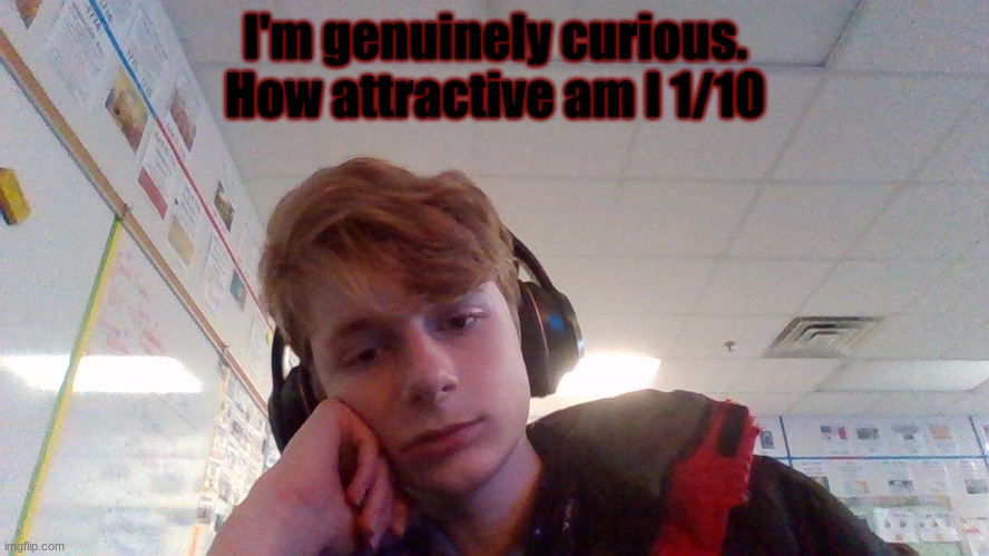 Can't wait to be humbled fr | I'm genuinely curious. How attractive am I 1/10 | made w/ Imgflip meme maker
