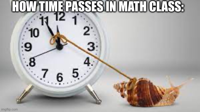 Slow time | HOW TIME PASSES IN MATH CLASS: | image tagged in slow time,school sucks | made w/ Imgflip meme maker