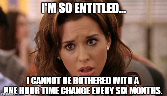 Oh My God Karen | I'M SO ENTITLED... I CANNOT BE BOTHERED WITH A ONE HOUR TIME CHANGE EVERY SIX MONTHS. | image tagged in oh my god karen | made w/ Imgflip meme maker