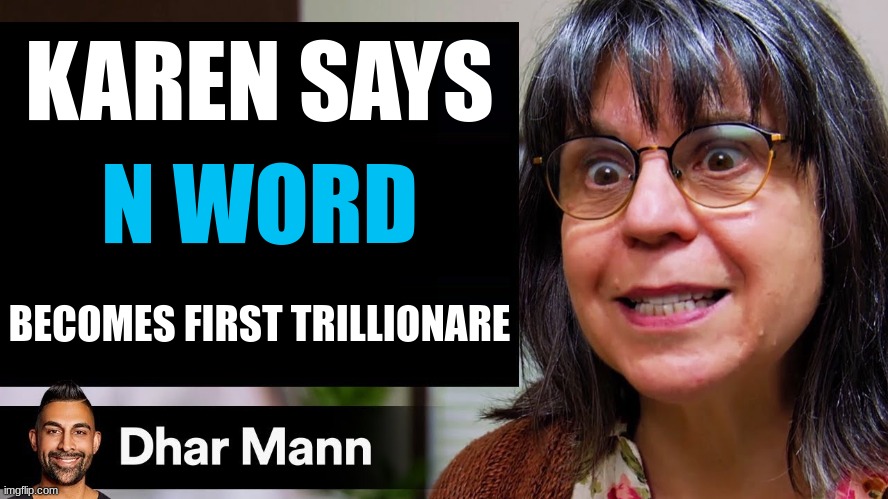 cringe meme because I'm bored | KAREN SAYS; N WORD; BECOMES FIRST TRILLIONARE | image tagged in dhar mann thumbnail maker karen edition | made w/ Imgflip meme maker