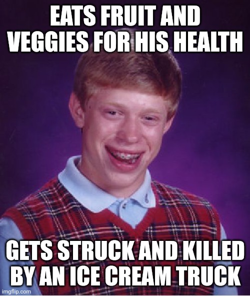 Bad Luck Brian Meme | EATS FRUIT AND VEGGIES FOR HIS HEALTH GETS STRUCK AND KILLED BY AN ICE CREAM TRUCK | image tagged in memes,bad luck brian | made w/ Imgflip meme maker