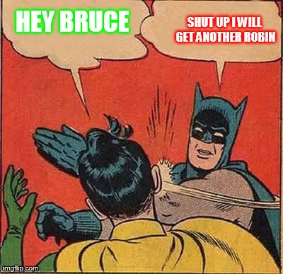 Batman Slapping Robin | HEY BRUCE SHUT UP I WILL GET ANOTHER ROBIN | image tagged in memes,batman slapping robin | made w/ Imgflip meme maker