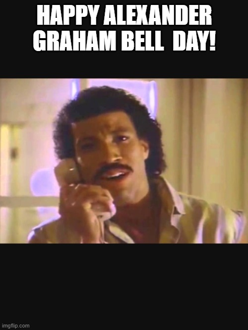 Happy Alexander Graham Bell  Day | HAPPY ALEXANDER GRAHAM BELL  DAY! | image tagged in hello,lionel richie,alexander graham bell | made w/ Imgflip meme maker