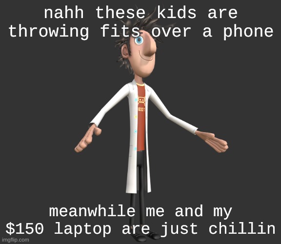 why would you buy a 13 year old a thousand dollar phone??? | nahh these kids are throwing fits over a phone; meanwhile me and my $150 laptop are just chillin | image tagged in flint lockwood a-pose | made w/ Imgflip meme maker