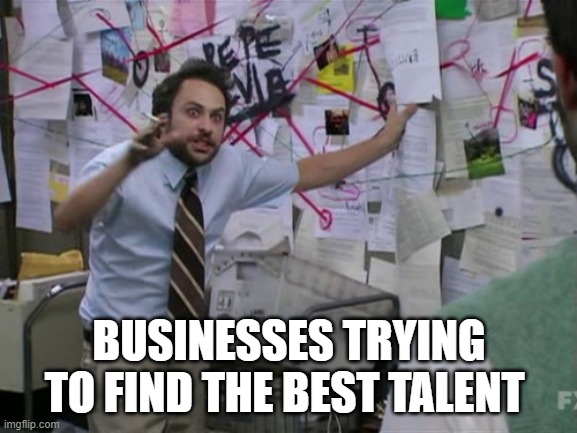 recruitment | BUSINESSES TRYING TO FIND THE BEST TALENT | image tagged in charlie day | made w/ Imgflip meme maker
