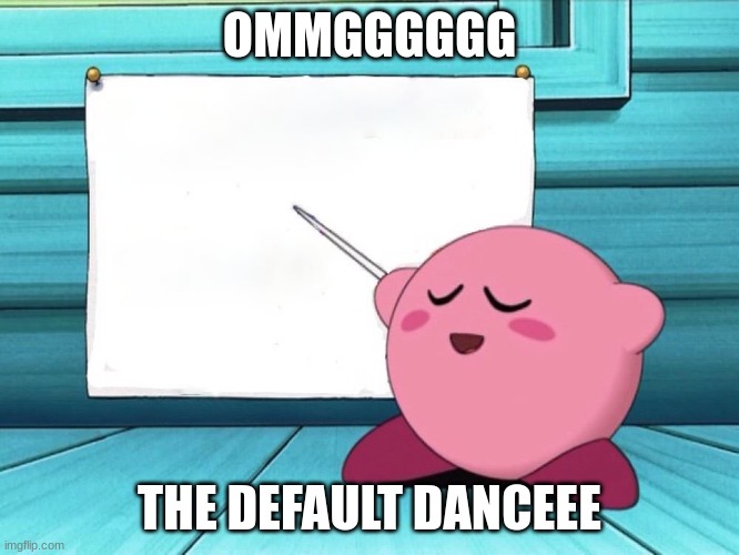 kirby sign | OMMGGGGGG THE DEFAULT DANCEEE | image tagged in kirby sign | made w/ Imgflip meme maker