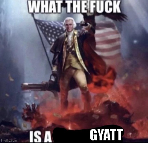 george washington wtf is a blank | GYATT | image tagged in george washington wtf is a blank | made w/ Imgflip meme maker