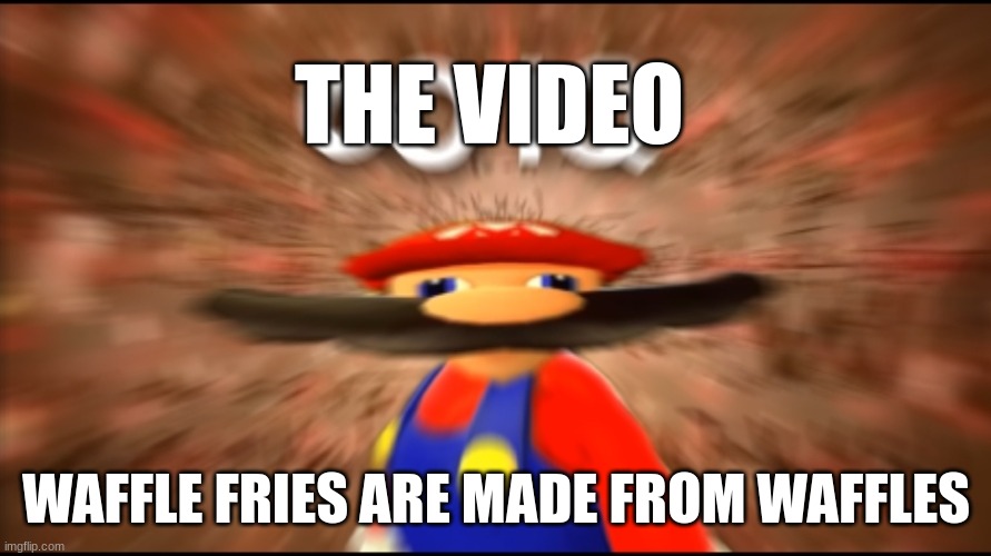 Infinity IQ Mario | THE VIDEO WAFFLE FRIES ARE MADE FROM WAFFLES | image tagged in infinity iq mario | made w/ Imgflip meme maker