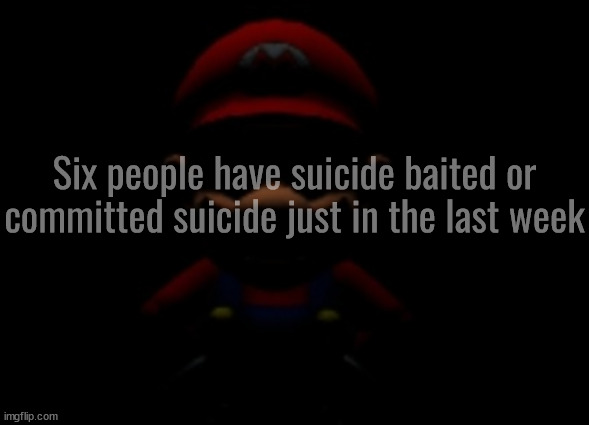 Flintlock, Foxy, Icy, Cherry, Corpse, and Riplos | Six people have suicide baited or committed suicide just in the last week | image tagged in evil mario stare | made w/ Imgflip meme maker