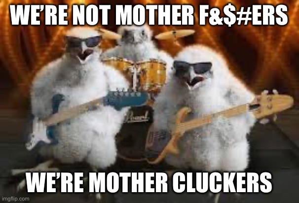 Mothers | WE’RE NOT MOTHER F&$#ERS WE’RE MOTHER CLUCKERS | image tagged in chicken musicians | made w/ Imgflip meme maker