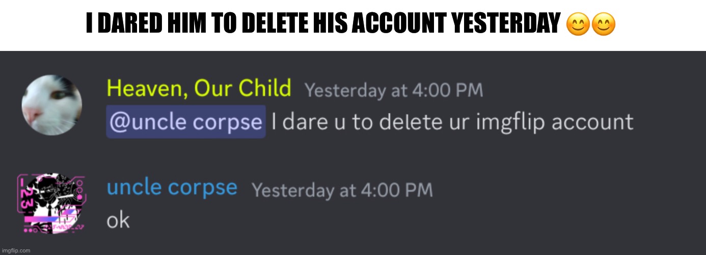 Womp womp | I DARED HIM TO DELETE HIS ACCOUNT YESTERDAY 😊😊 | made w/ Imgflip meme maker