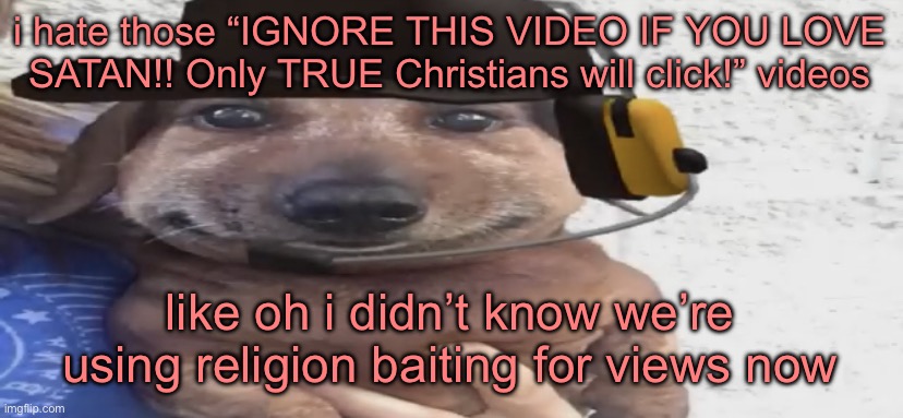 chucklenuts | i hate those “IGNORE THIS VIDEO IF YOU LOVE SATAN!! Only TRUE Christians will click!” videos; like oh i didn’t know we’re using religion baiting for views now | image tagged in chucklenuts | made w/ Imgflip meme maker