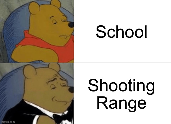 Americans be like | School; Shooting Range | image tagged in memes,tuxedo winnie the pooh | made w/ Imgflip meme maker