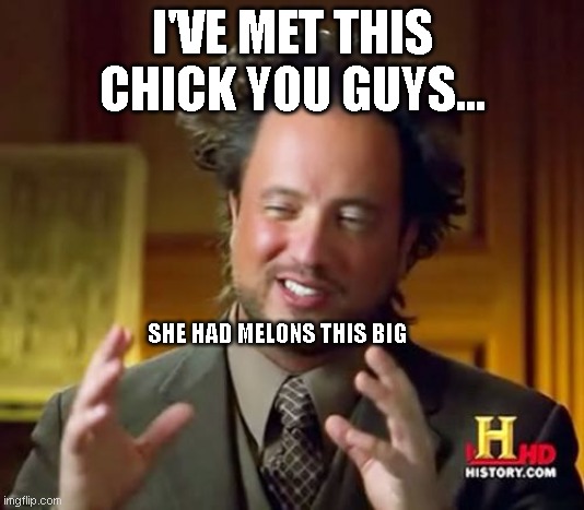 This is me summoning from the graveyard old templates. | I'VE MET THIS CHICK YOU GUYS... SHE HAD MELONS THIS BIG | image tagged in memes,ancient aliens | made w/ Imgflip meme maker