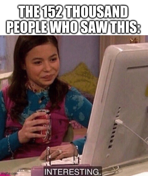iCarly Interesting | THE 152 THOUSAND PEOPLE WHO SAW THIS: | image tagged in icarly interesting | made w/ Imgflip meme maker