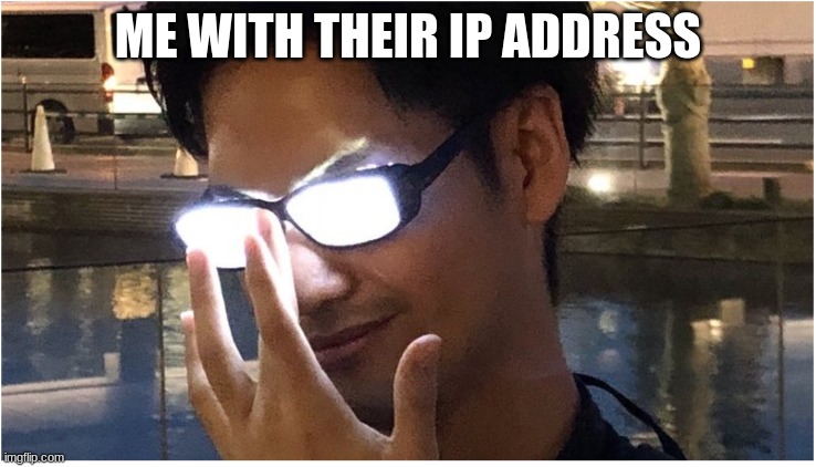 Guy with glowing glasses | ME WITH THEIR IP ADDRESS | image tagged in guy with glowing glasses | made w/ Imgflip meme maker