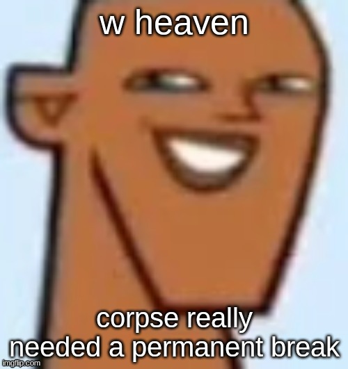 justin | w heaven; corpse really needed a permanent break | image tagged in justin | made w/ Imgflip meme maker