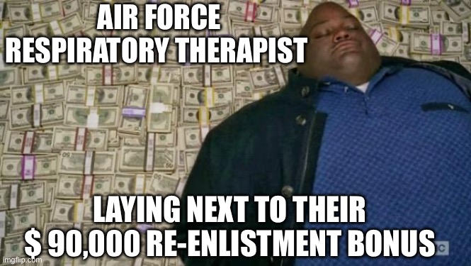 Air Force Respiratory Therapist $90,000 Re-Enlistment Bonus | AIR FORCE RESPIRATORY THERAPIST; LAYING NEXT TO THEIR $ 90,000 RE-ENLISTMENT BONUS | image tagged in huell money,air force,money,military,medical,hospital | made w/ Imgflip meme maker