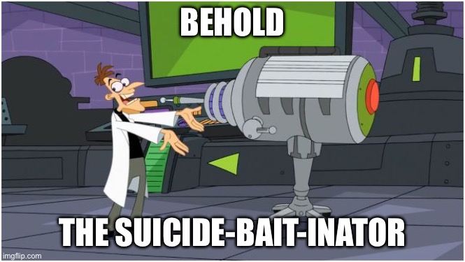 Behold Dr. Doofenshmirtz | BEHOLD THE SUICIDE-BAIT-INATOR | image tagged in behold dr doofenshmirtz | made w/ Imgflip meme maker