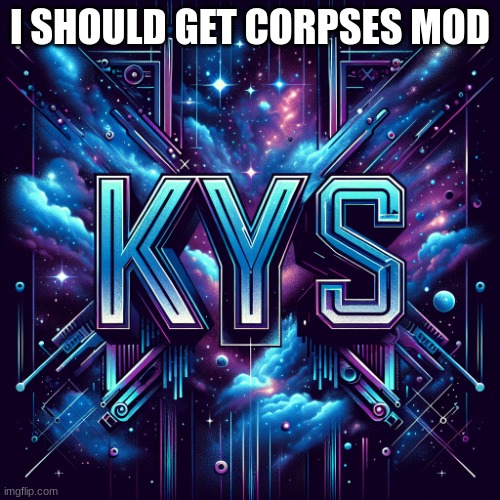 kill_yourself template | I SHOULD GET CORPSES MOD | image tagged in kill_yourself template | made w/ Imgflip meme maker