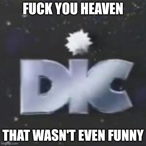 DIC | FUCK YOU HEAVEN; THAT WASN'T EVEN FUNNY | image tagged in dic | made w/ Imgflip meme maker