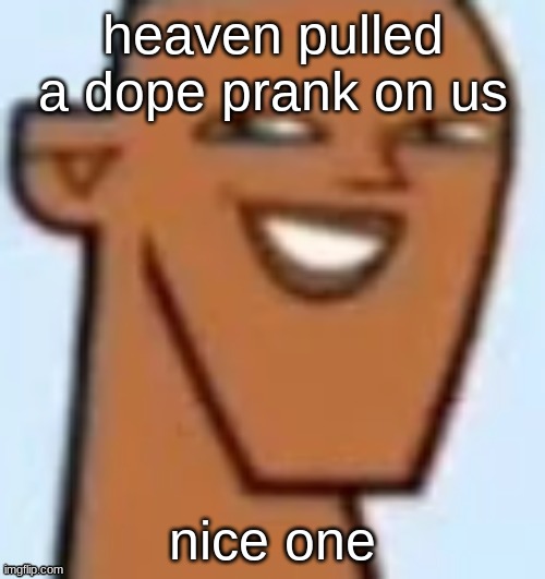 justin | heaven pulled a dope prank on us; nice one | image tagged in justin | made w/ Imgflip meme maker