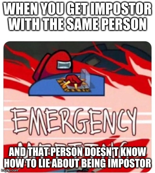 what the -- | WHEN YOU GET IMPOSTOR WITH THE SAME PERSON; AND THAT PERSON DOESN'T KNOW HOW TO LIE ABOUT BEING IMPOSTOR | image tagged in emergency meeting among us | made w/ Imgflip meme maker