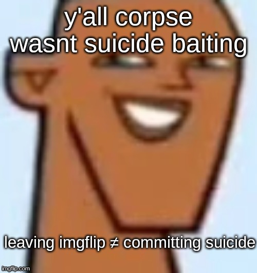 yall are retarded lmao | y'all corpse wasnt suicide baiting; leaving imgflip ≠ committing suicide | image tagged in justin | made w/ Imgflip meme maker