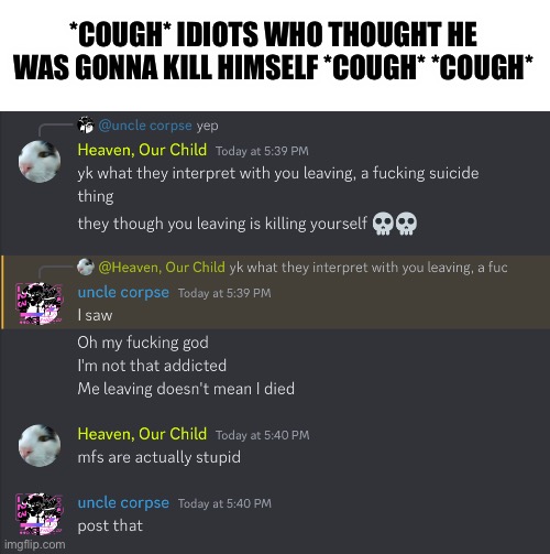 “Leaving” DOES NOT EQUAL “Killing themselves” || If y’all don’t understand this, I’m just disappointed in you || | *COUGH* IDIOTS WHO THOUGHT HE WAS GONNA KILL HIMSELF *COUGH* *COUGH* | made w/ Imgflip meme maker