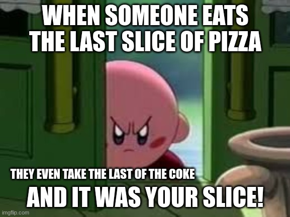Mad Kirby | WHEN SOMEONE EATS THE LAST SLICE OF PIZZA; AND IT WAS YOUR SLICE! THEY EVEN TAKE THE LAST OF THE COKE | image tagged in pissed off kirby,kirby | made w/ Imgflip meme maker