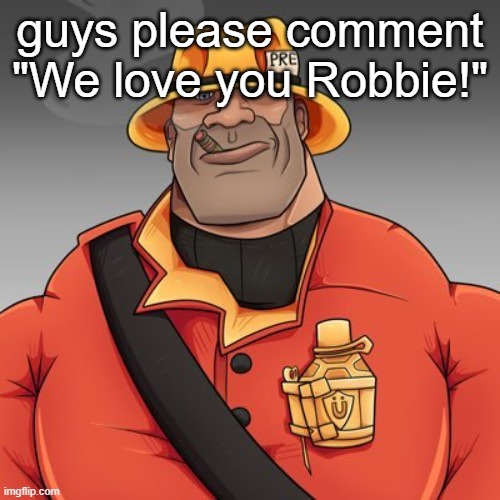 Buff TF2 Soldier | guys please comment "We love you Robbie!" | image tagged in buff tf2 soldier | made w/ Imgflip meme maker