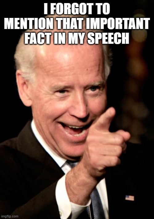 Smilin Biden Meme | I FORGOT TO MENTION THAT IMPORTANT FACT IN MY SPEECH | image tagged in memes,smilin biden | made w/ Imgflip meme maker