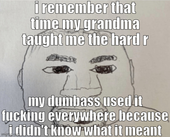 i was like 5 too | i remember that time my grandma taught me the hard r; my dumbass used it fucking everywhere because i didn't know what it meant | image tagged in kaney | made w/ Imgflip meme maker