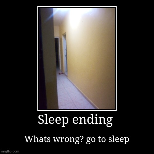Sleep ending | Whats wrong? go to sleep | image tagged in funny,demotivationals | made w/ Imgflip demotivational maker