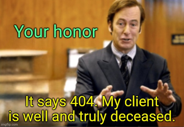 . | Your honor; It says 404. My client is well and truly deceased. | image tagged in saul goodman defending | made w/ Imgflip meme maker