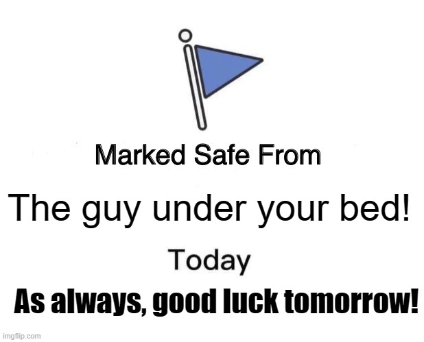 Marked Safe From | The guy under your bed! As always, good luck tomorrow! | image tagged in memes,marked safe from | made w/ Imgflip meme maker
