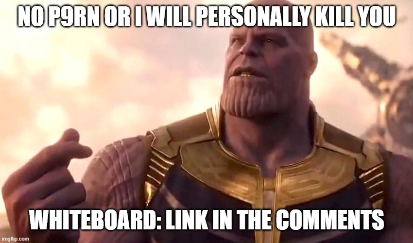 thanos snap | NO P9RN OR I WILL PERSONALLY KILL YOU; WHITEBOARD: LINK IN THE COMMENTS | image tagged in thanos snap | made w/ Imgflip meme maker