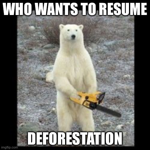 Polar bear with a chainsaw | WHO WANTS TO RESUME; DEFORESTATION | image tagged in polar bear with a chainsaw | made w/ Imgflip meme maker