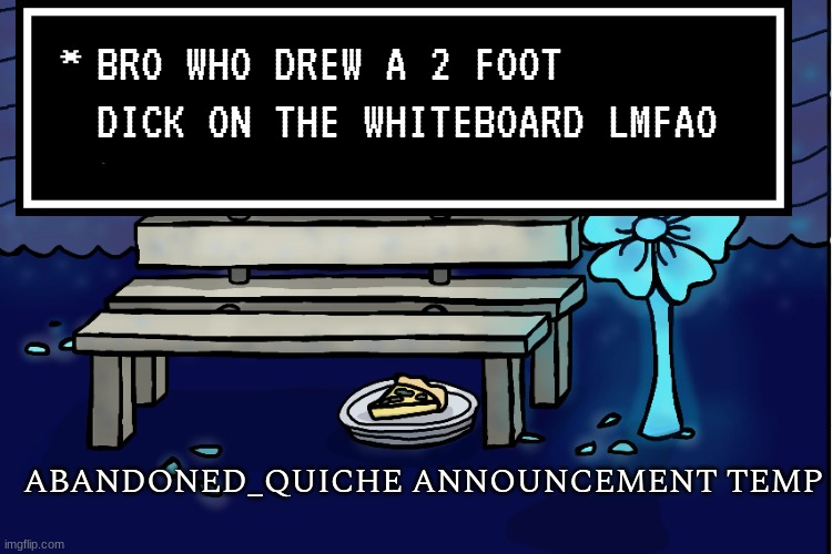 abandoned_quiche announcement temp | BRO WHO DREW A 2 FOOT DICK ON THE WHITEBOARD LMFAO | image tagged in abandoned_quiche announcement temp | made w/ Imgflip meme maker