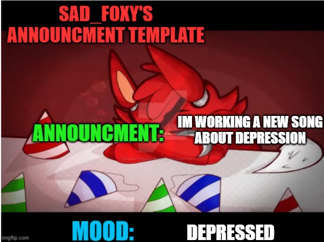 Sad_foxy's announcment template | IM WORKING A NEW SONG
ABOUT DEPRESSION; DEPRESSED | image tagged in sad_foxy's announcment template | made w/ Imgflip meme maker