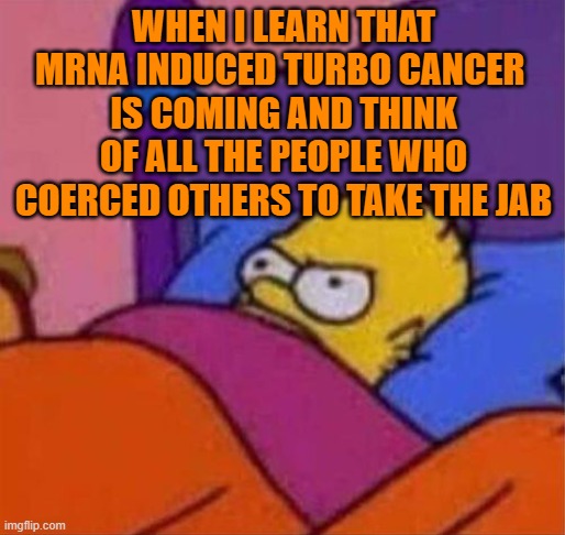 Mad as Hell | WHEN I LEARN THAT MRNA INDUCED TURBO CANCER 
IS COMING AND THINK OF ALL THE PEOPLE WHO COERCED OTHERS TO TAKE THE JAB | image tagged in angry homer simpson in bed | made w/ Imgflip meme maker