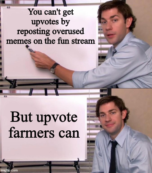 I know some names... | You can't get upvotes by reposting overused memes on the fun stream; But upvote farmers can | image tagged in jim halpert explains,upvote farmers memes,fun stream slander | made w/ Imgflip meme maker