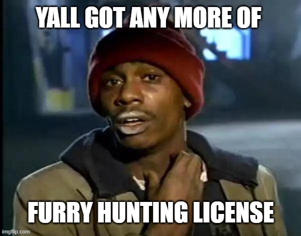 Y'all Got Any More Of That | YALL GOT ANY MORE OF; FURRY HUNTING LICENSE | image tagged in memes,y'all got any more of that | made w/ Imgflip meme maker